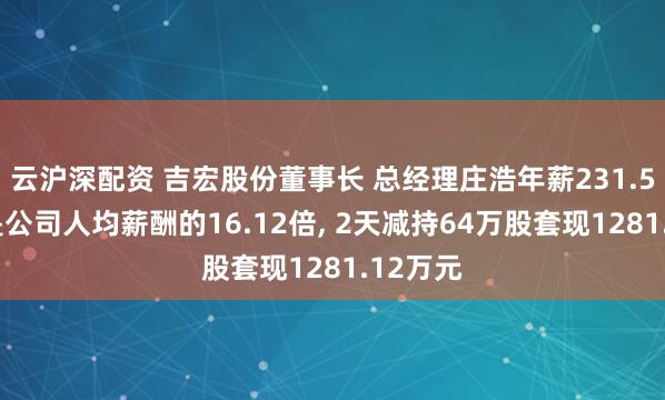 云沪深配资 吉宏股份董事长 总经理庄浩年薪231.54万元是公司人均薪酬的16.12倍, 2天减持64万股套现1281.12万元