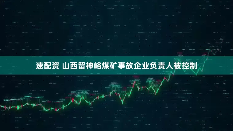 速配资 山西留神峪煤矿事故企业负责人被控制